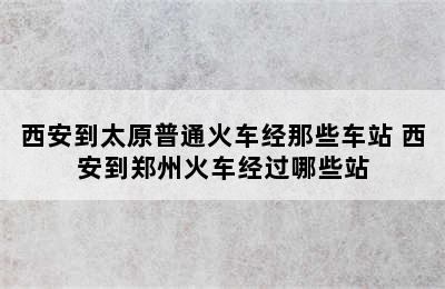 西安到太原普通火车经那些车站 西安到郑州火车经过哪些站